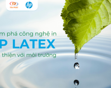 KHÁM PHÁ CÔNG NGHỆ IN HP LATEX THÂN THIỆN VỚI MÔI TRƯỜNG